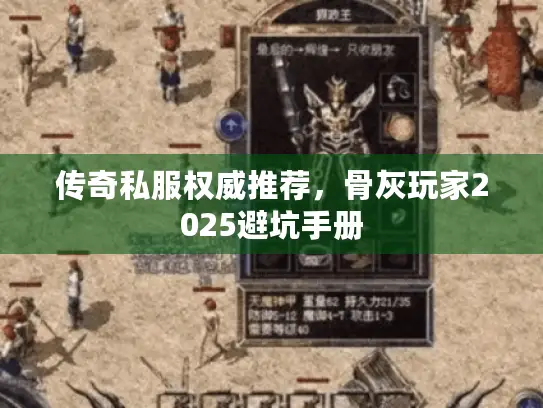 传奇私服权威推荐，骨灰玩家2025避坑手册