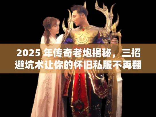 2025 年传奇老炮揭秘，三招避坑术让你的怀旧私服不再翻车！