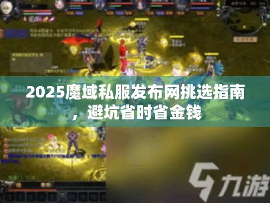 2025魔域私服发布网挑选指南，避坑省时省金钱