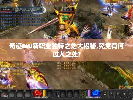 奇迹mu新职业独特之处大揭秘,究竟有何过人之处?