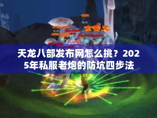 天龙八部发布网怎么挑？2025年私服老炮的防坑四步法