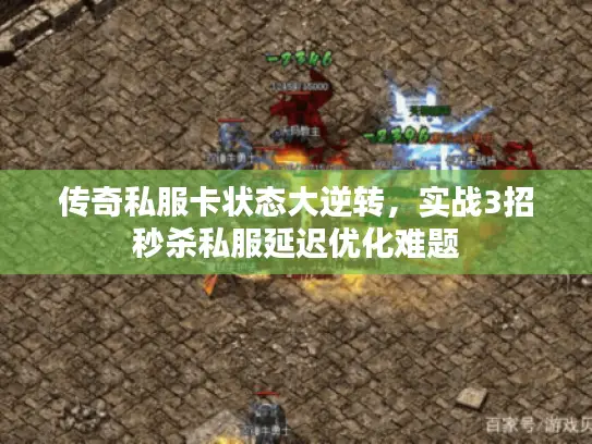 传奇私服卡状态大逆转,实战3招秒杀私服延迟优化难题 传奇私服卡状态大逆转,实战3招秒杀私服延迟优化难题