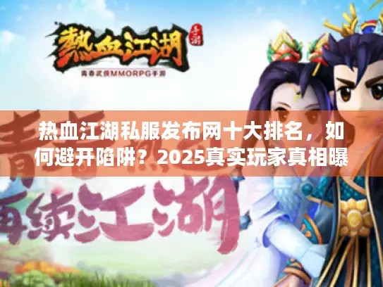 热血江湖私服发布网十大排名,如何避开陷阱?2025真实玩家真相曝光 热血江湖私服发布网十大排名,如何避开陷阱?2025真实玩家真相曝光
