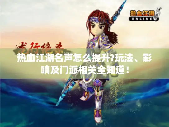 热血江湖名声怎么提升?玩法、影响及门派相关全知道！