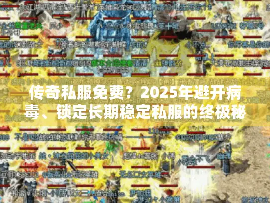 传奇私服免费？2025年避开病毒、锁定长期稳定私服的终极秘籍