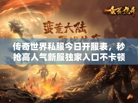 传奇世界私服今日开服表,秒抢高人气新服独家入口不卡顿! 传奇世界私服今日开服表,秒抢高人气新服独家入口不卡顿!