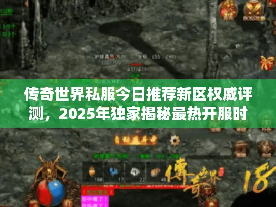 传奇世界私服今日推荐新区权威评测，2025年独家揭秘最热开服时刻