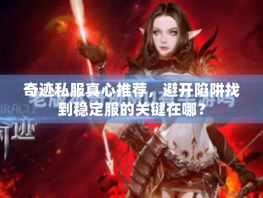奇迹私服真心推荐，避开陷阱找到稳定服的关键在哪？