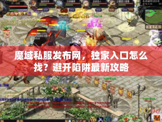 魔域私服发布网，独家入口怎么找？避开陷阱最新攻略