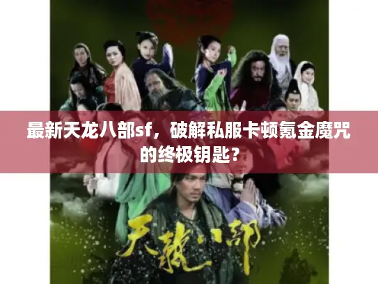 最新天龙八部sf,破解私服卡顿氪金魔咒的终极钥匙? 最新天龙八部sf,破解私服卡顿氪金魔咒的终极钥匙?