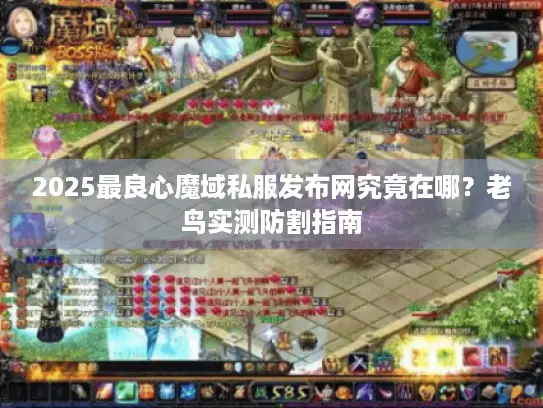 2025最良心魔域私服发布网究竟在哪？老鸟实测防割指南