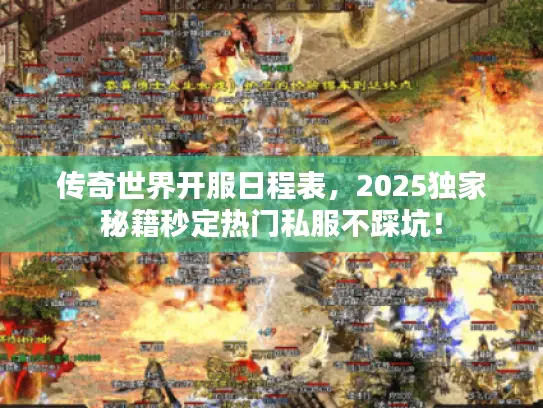传奇世界开服日程表，2025独家秘籍秒定热门私服不踩坑！