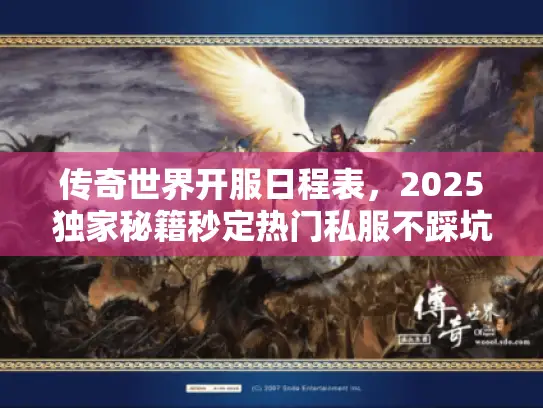 传奇世界开服日程表，2025独家秘籍秒定热门私服不踩坑！