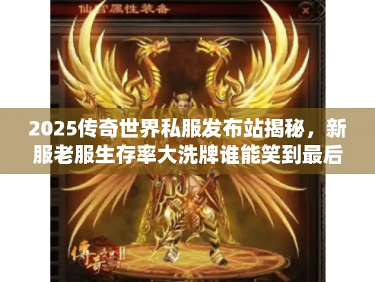 2025传奇世界私服发布站揭秘，新服老服生存率大洗牌谁能笑到最后？