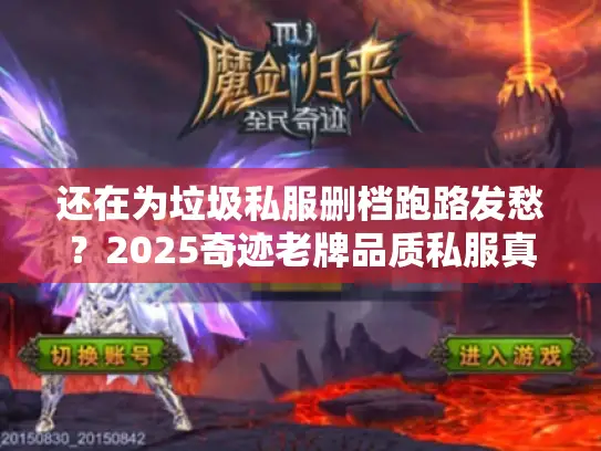 还在为垃圾私服删档跑路发愁？2025奇迹老牌品质私服真香榜出炉