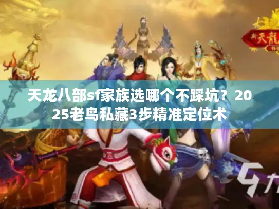 天龙八部sf家族选哪个不踩坑？2025老鸟私藏3步精准定位术