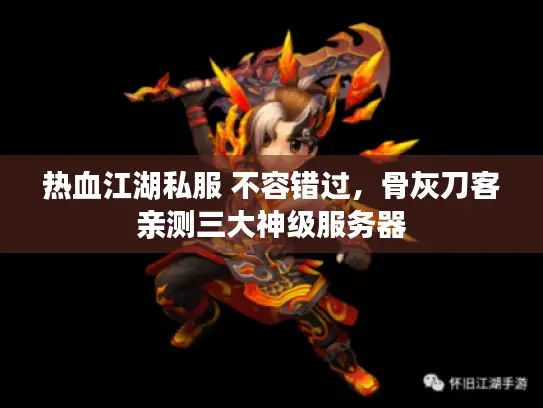 热血江湖私服 不容错过，骨灰刀客亲测三大神级服务器