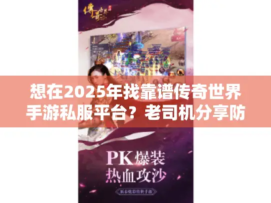 想在2025年找靠谱传奇世界手游私服平台？老司机分享防封实用诀窍