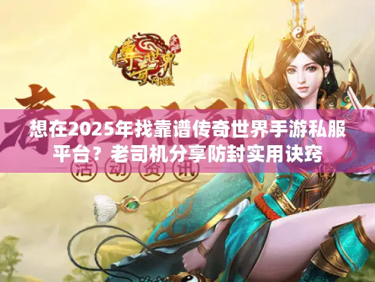 想在2025年找靠谱传奇世界手游私服平台？老司机分享防封实用诀窍