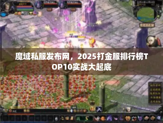 魔域私服发布网,2025打金服排行榜TOP10实战大起底 魔域私服发布网,2025打金服排行榜TOP10实战大起底