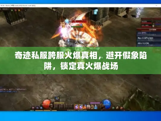 奇迹私服跨服火爆真相，避开假象陷阱，锁定真火爆战场