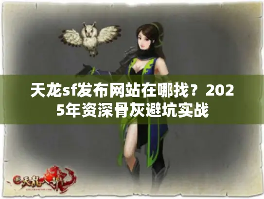 天龙sf发布网站在哪找？2025年资深骨灰避坑实战