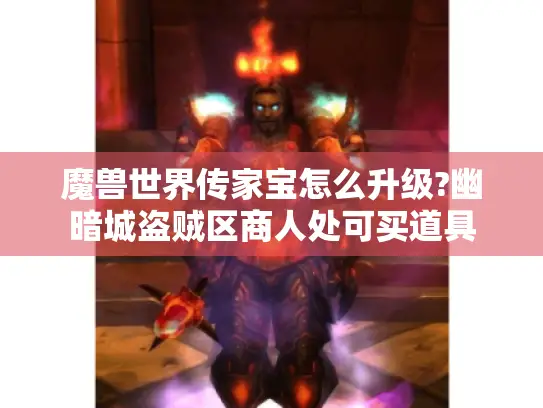 魔兽世界传家宝怎么升级?幽暗城盗贼区商人处可买道具
