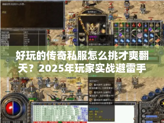 好玩的传奇私服怎么挑才爽翻天？2025年玩家实战避雷手册