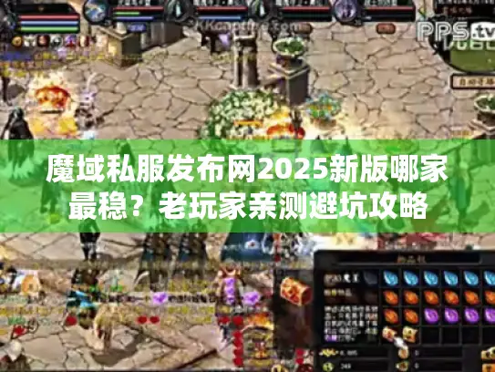 魔域私服发布网2025新版哪家最稳？老玩家亲测避坑攻略
