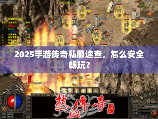 2025手游传奇私服速查，怎么安全畅玩？