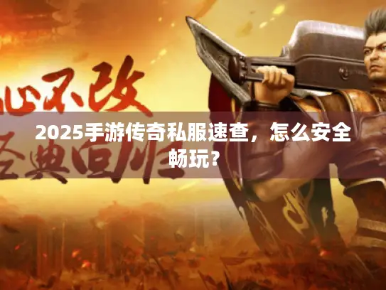 2025手游传奇私服速查，怎么安全畅玩？