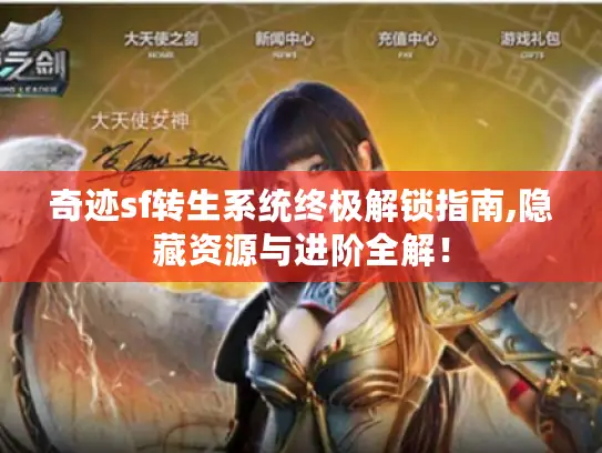 奇迹sf转生系统终极解锁指南,隐藏资源与进阶全解! 奇迹sf转生系统终极解锁指南,隐藏资源与进阶全解!