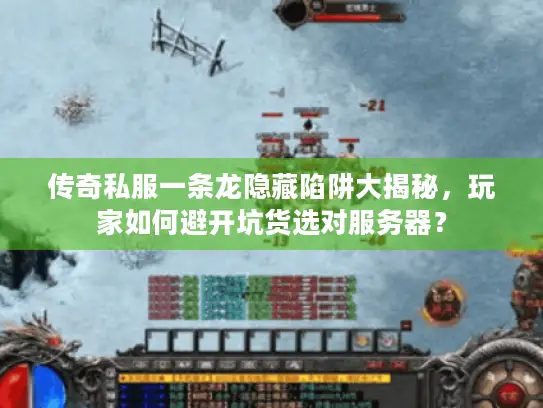 传奇私服一条龙隐藏陷阱大揭秘，玩家如何避开坑货选对服务器？