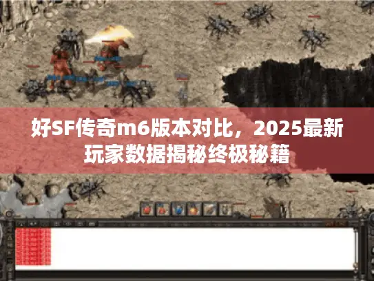 好SF传奇m6版本对比，2025最新玩家数据揭秘终极秘籍