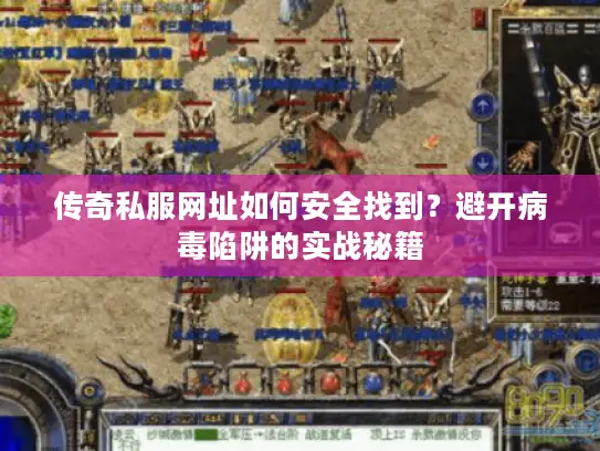 传奇私服网址如何安全找到?避开病毒陷阱的实战秘籍 传奇私服网址如何安全找到?避开病毒陷阱的实战秘籍