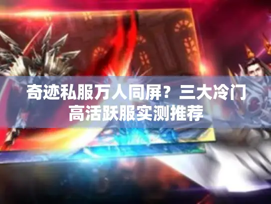 奇迹私服万人同屏？三大冷门高活跃服实测推荐