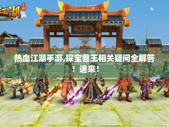 热血江湖手游,探宝兽王相关疑问全解答!速来! 热血江湖手游,探宝兽王相关疑问全解答!速来!