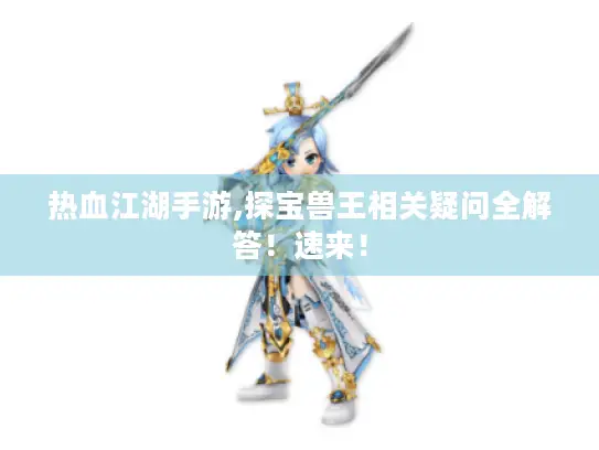 热血江湖手游,探宝兽王相关疑问全解答!速来! 热血江湖手游,探宝兽王相关疑问全解答!速来!