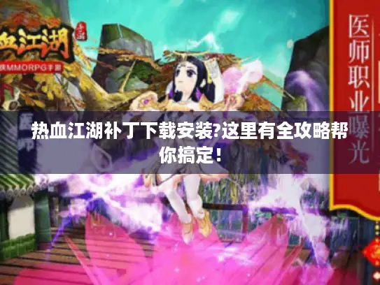 热血江湖补丁下载安装?这里有全攻略帮你搞定！