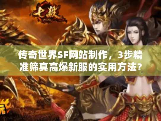 传奇世界SF网站制作，3步精准筛真高爆新服的实用方法？