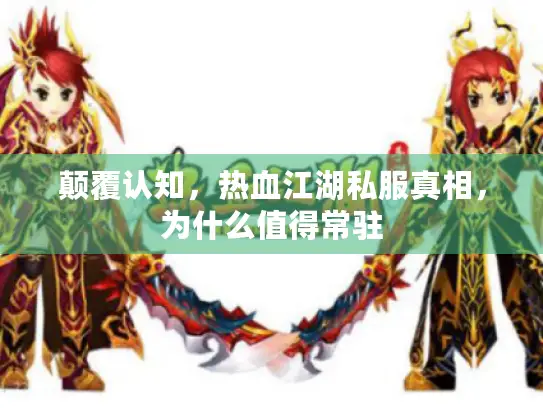 颠覆认知，热血江湖私服真相，为什么值得常驻