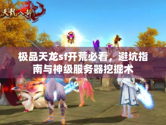 极品天龙sf开荒必看，避坑指南与神级服务器挖掘术