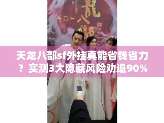 天龙八部sf外挂真能省钱省力？实测3大隐藏风险劝退90%玩家