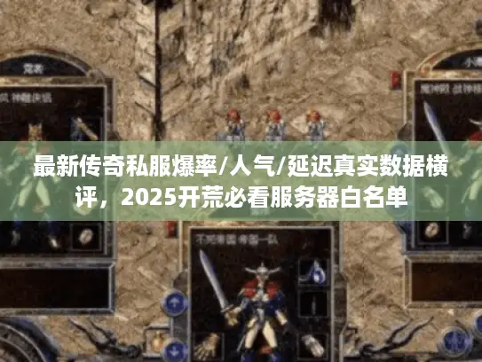 最新传奇私服爆率/人气/延迟真实数据横评,2025开荒必看服务器白名单 最新传奇私服爆率/人气/延迟真实数据横评,2025开荒必看服务器白名单