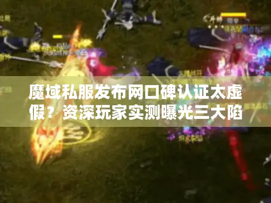 魔域私服发布网口碑认证太虚假?资深玩家实测曝光三大陷阱 魔域私服发布网口碑认证太虚假?资深玩家实测曝光三大陷阱