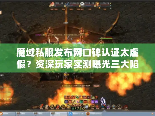 魔域私服发布网口碑认证太虚假?资深玩家实测曝光三大陷阱 魔域私服发布网口碑认证太虚假?资深玩家实测曝光三大陷阱