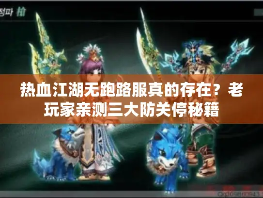 热血江湖无跑路服真的存在？老玩家亲测三大防关停秘籍