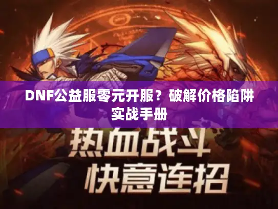 DNF公益服零元开服?破解价格陷阱实战手册 DNF公益服零元开服?破解价格陷阱实战手册