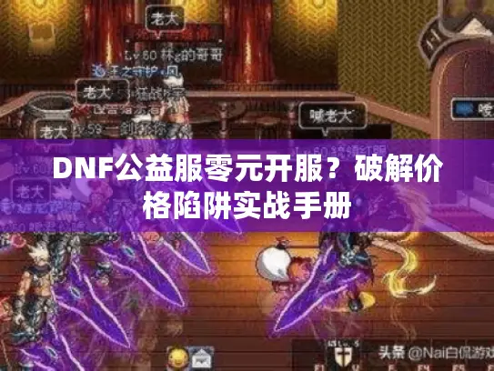 DNF公益服零元开服?破解价格陷阱实战手册 DNF公益服零元开服?破解价格陷阱实战手册