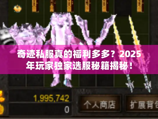 奇迹私服真的福利多多?2025年玩家独家选服秘籍揭秘! 奇迹私服真的福利多多?2025年玩家独家选服秘籍揭秘!